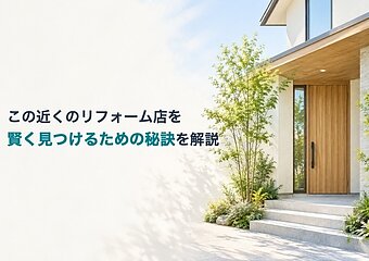 この近くのリフォーム店を賢く見つけるための秘訣を解説のイメージ